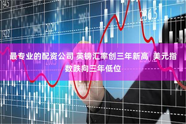 最专业的配资公司 英镑汇率创三年新高  美元指数跌向三年低位