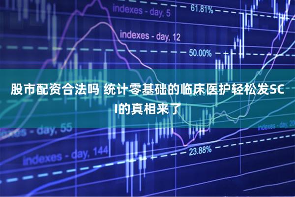 股市配资合法吗 统计零基础的临床医护轻松发SCI的真相来了