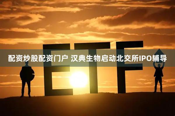 配资炒股配资门户 汉典生物启动北交所IPO辅导