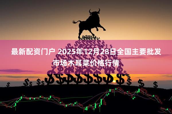 最新配资门户 2025年12月28日全国主要批发市场木耳菜价格行情