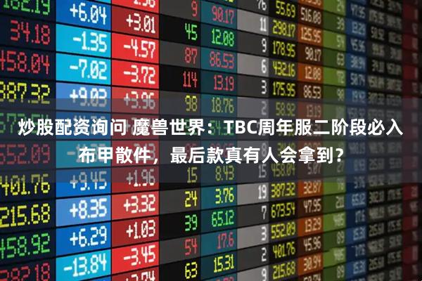 炒股配资询问 魔兽世界：TBC周年服二阶段必入布甲散件，最后款真有人会拿到？