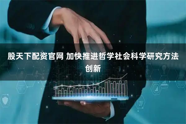 股天下配资官网 加快推进哲学社会科学研究方法创新